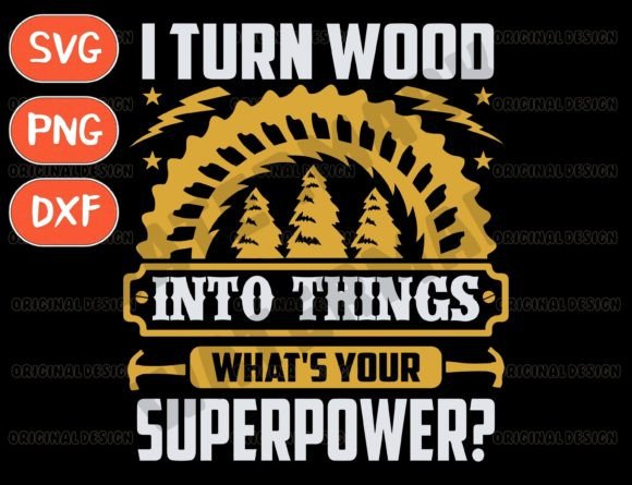 I Turn Wood into Things Woodworking Svg